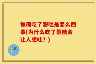 氨糖吃了想吐是怎么回事(为什么吃了氨糖会让人想吐？)