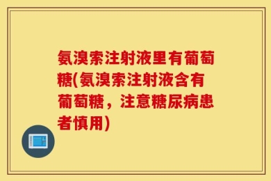 氨溴索注射液里有葡萄糖(氨溴索注射液含有葡萄糖，注意糖尿病患者慎用)