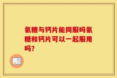 氨糖与钙片能同服吗氨糖和钙片可以一起服用吗？