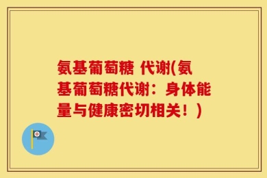 氨基葡萄糖 代谢(氨基葡萄糖代谢：身体能量与健康密切相关！)