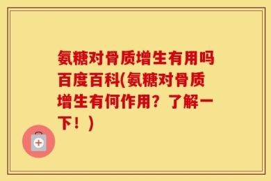 氨糖对骨质增生有用吗百度百科(氨糖对骨质增生有何作用？了解一下！)