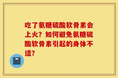 吃了氨糖硫酸软骨素会上火？如何避免氨糖硫酸软骨素引起的身体不适？
