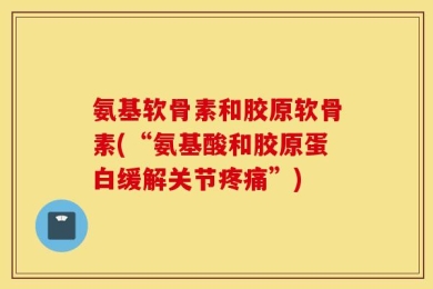 氨基软骨素和胶原软骨素(“氨基酸和胶原蛋白缓解关节疼痛”)