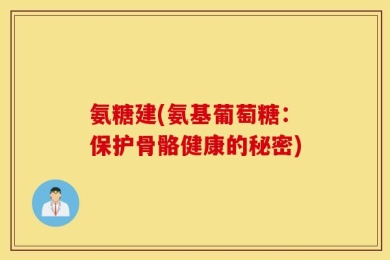 氨糖建(氨基葡萄糖：保护骨骼健康的秘密)