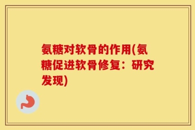 氨糖对软骨的作用(氨糖促进软骨修复：研究发现)