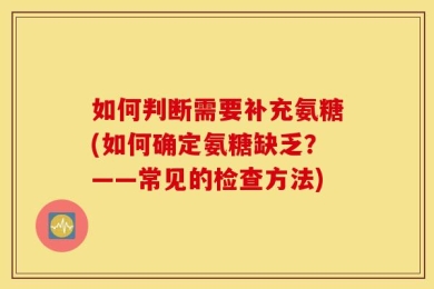 如何判断需要补充氨糖(如何确定氨糖缺乏？——常见的检查方法)