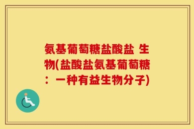 氨基葡萄糖盐酸盐 生物(盐酸盐氨基葡萄糖：一种有益生物分子)