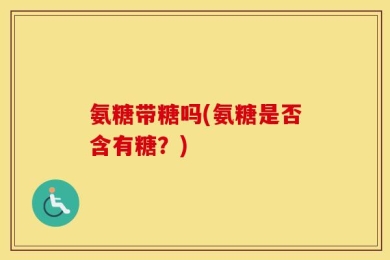 氨糖带糖吗(氨糖是否含有糖？)