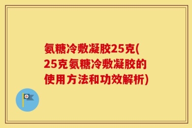氨糖冷敷凝胶25克(25克氨糖冷敷凝胶的使用方法和功效解析)
