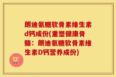 朗迪氨糖软骨素维生素d钙成份(重塑健康骨骼：朗迪氨糖软骨素维生素D钙营养成份)
