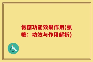氨糖功能效果作用(氨糖：功效与作用解析)