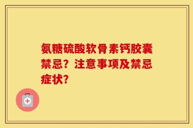 氨糖硫酸软骨素钙胶囊禁忌？注意事项及禁忌症状？
