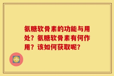 氨糖软骨素的功能与用处？氨糖软骨素有何作用？该如何获取呢？