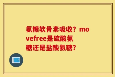氨糖软骨素吸收？movefree是硫酸氨糖还是盐酸氨糖？