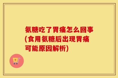 氨糖吃了胃痛怎么回事(食用氨糖后出现胃痛可能原因解析)