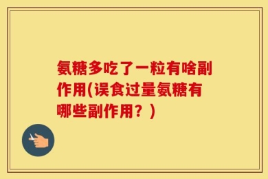 氨糖多吃了一粒有啥副作用(误食过量氨糖有哪些副作用？)