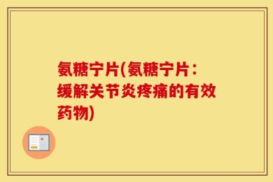 氨糖宁片(氨糖宁片：缓解关节炎疼痛的有效药物)
