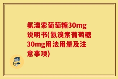氨溴索葡萄糖30mg说明书(氨溴索葡萄糖30mg用法用量及注意事项)