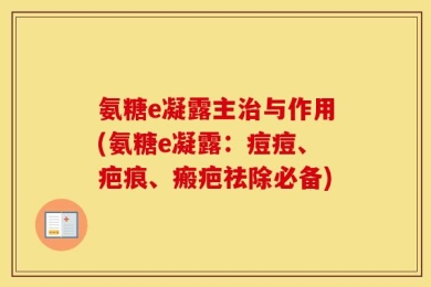 氨糖e凝露主治与作用(氨糖e凝露：痘痘、疤痕、瘢疤祛除必备)