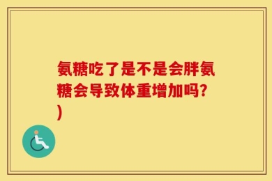 氨糖吃了是不是会胖氨糖会导致体重增加吗？)