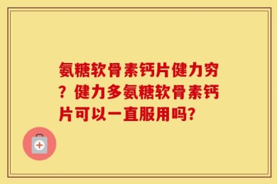氨糖软骨素钙片健力穷？健力多氨糖软骨素钙片可以一直服用吗？