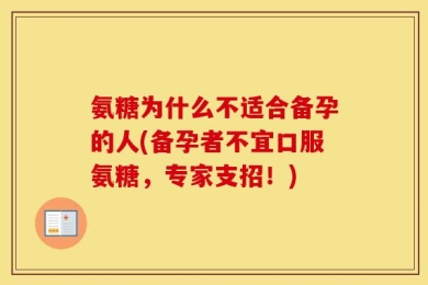 氨糖为什么不适合备孕的人(备孕者不宜口服氨糖，专家支招！)