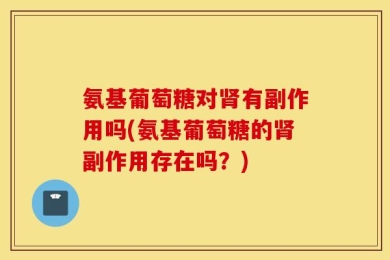 氨基葡萄糖对肾有副作用吗(氨基葡萄糖的肾副作用存在吗？)