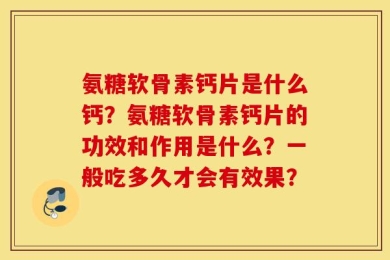 氨糖软骨素钙片是什么钙？氨糖软骨素钙片的功效和作用是什么？一般吃多久才会有效果？