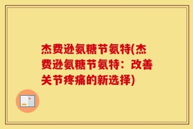 杰费逊氨糖节氨特(杰费逊氨糖节氨特：改善关节疼痛的新选择)