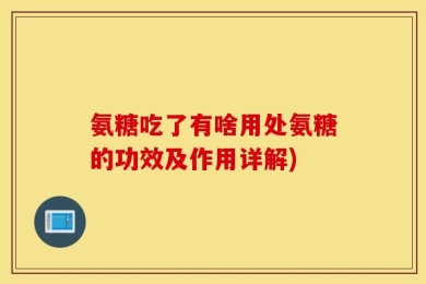 氨糖吃了有啥用处氨糖的功效及作用详解)
