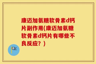 康迈加氨糖软骨素d钙片副作用(康迈加氨糖软骨素d钙片有哪些不良反应？)