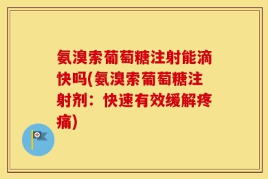氨溴索葡萄糖注射能滴快吗(氨溴索葡萄糖注射剂：快速有效缓解疼痛)