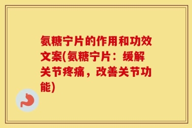 氨糖宁片的作用和功效文案(氨糖宁片：缓解关节疼痛，改善关节功能)