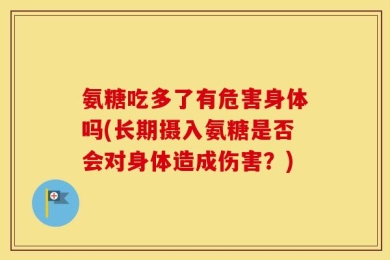 氨糖吃多了有危害身体吗(长期摄入氨糖是否会对身体造成伤害？)