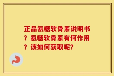 正品氨糖软骨素说明书？氨糖软骨素有何作用？该如何获取呢？