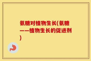 氨糖对植物生长(氨糖——植物生长的促进剂)