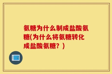 氨糖为什么制成盐酸氨糖(为什么将氨糖转化成盐酸氨糖？)