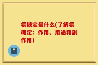氨糖定是什么(了解氨糖定：作用、用途和副作用)