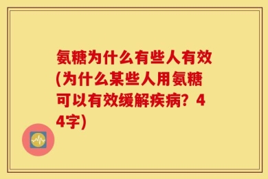 氨糖为什么有些人有效(为什么某些人用氨糖可以有效缓解疾病？44字)
