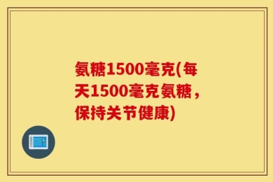 氨糖1500毫克(每天1500毫克氨糖，保持关节健康)