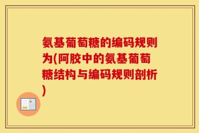 氨基葡萄糖的编码规则为(阿胶中的氨基葡萄糖结构与编码规则剖析)