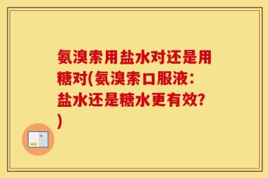 氨溴索用盐水对还是用糖对(氨溴索口服液：盐水还是糖水更有效？)