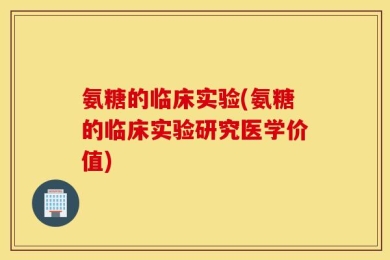氨糖的临床实验(氨糖的临床实验研究医学价值)
