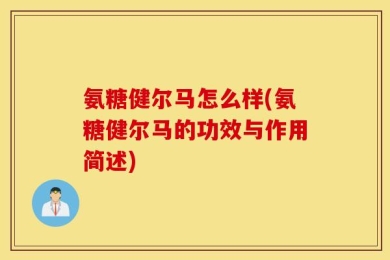 氨糖健尔马怎么样(氨糖健尔马的功效与作用简述)