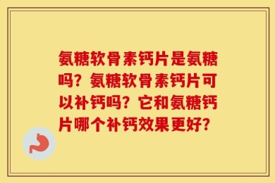 氨糖软骨素钙片是氨糖吗？氨糖软骨素钙片可以补钙吗？它和氨糖钙片哪个补钙效果更好？