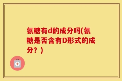 氨糖有d的成分吗(氨糖是否含有D形式的成分？)