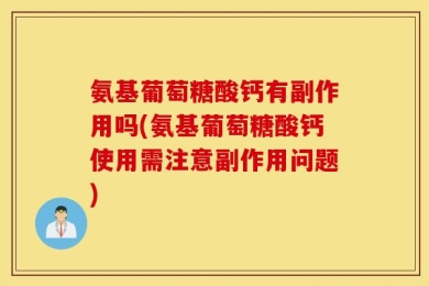 氨基葡萄糖酸钙有副作用吗(氨基葡萄糖酸钙使用需注意副作用问题)