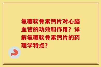 氨糖软骨素钙片对心脑血管的功效和作用？详解氨糖软骨素钙片的药理学特点？