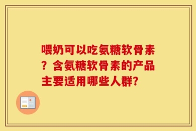 喂奶可以吃氨糖软骨素？含氨糖软骨素的产品主要适用哪些人群？