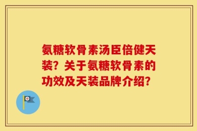 氨糖软骨素汤臣倍健天装？关于氨糖软骨素的功效及天装品牌介绍？